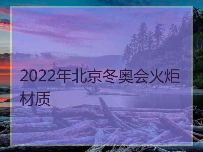 2022年北京冬奥会火炬材质