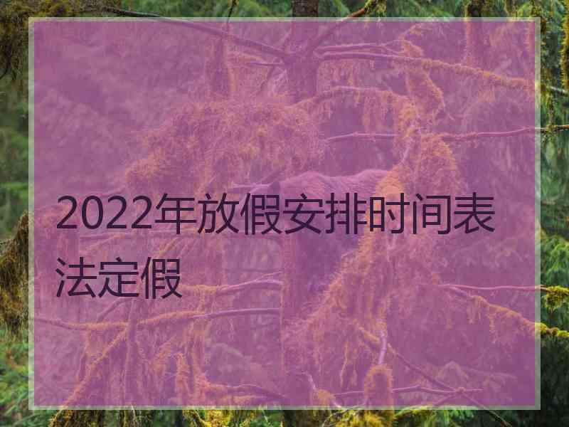 2022年放假安排时间表法定假