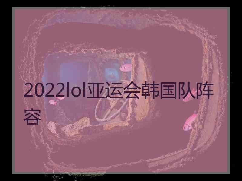 2022lol亚运会韩国队阵容