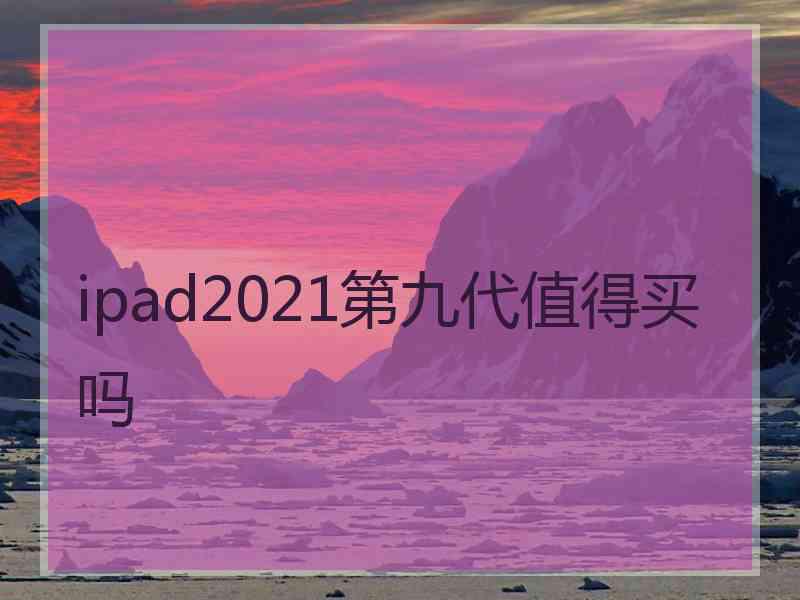 ipad2021第九代值得买吗