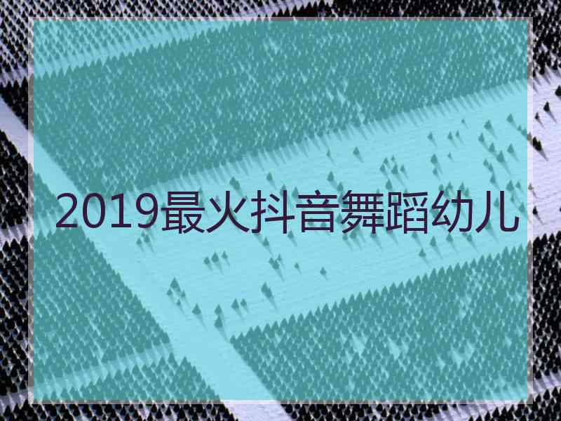 2019最火抖音舞蹈幼儿