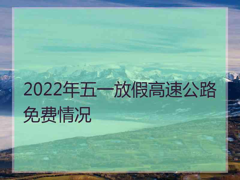 2022年五一放假高速公路免费情况