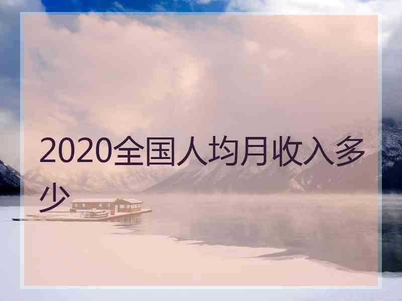 2020全国人均月收入多少