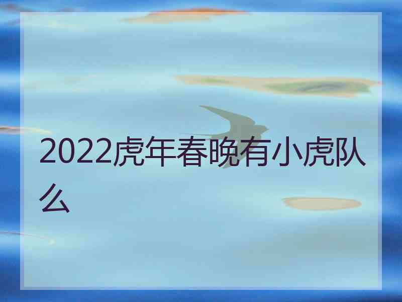 2022虎年春晚有小虎队么