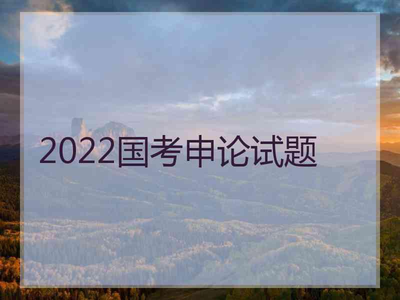 2022国考申论试题