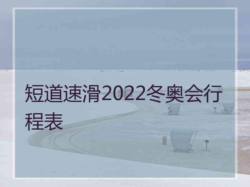 短道速滑2022冬奥会行程表