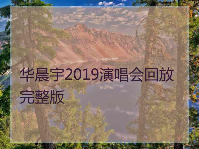 华晨宇2019演唱会回放完整版