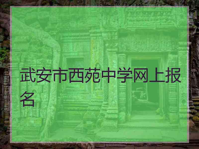 武安市西苑中学网上报名