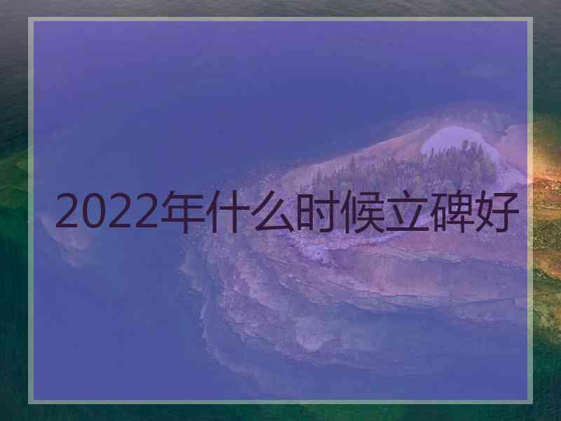 2022年什么时候立碑好