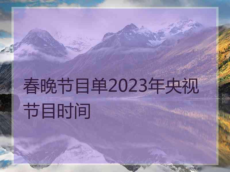 春晚节目单2023年央视节目时间