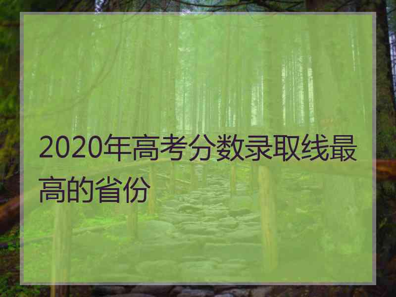 2020年高考分数录取线最高的省份