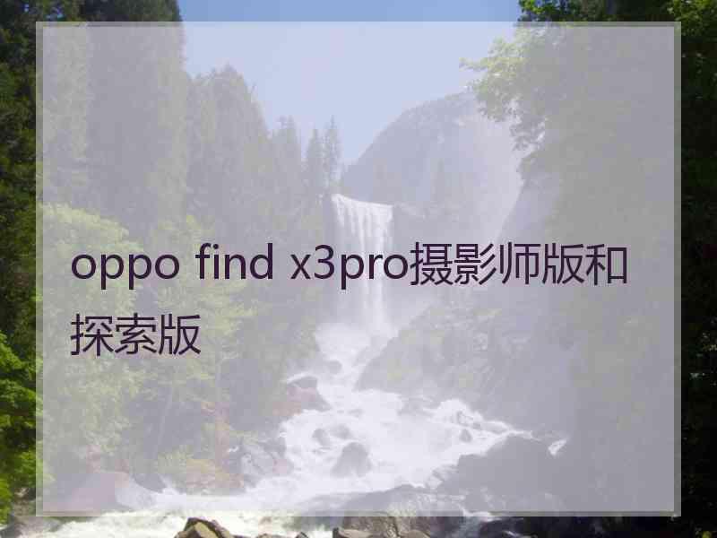 oppo find x3pro摄影师版和探索版