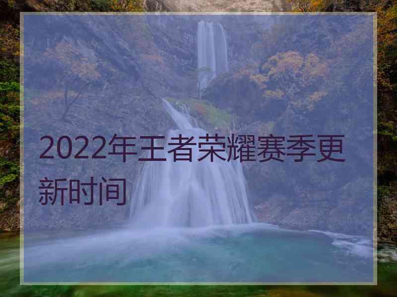 2022年王者荣耀赛季更新时间