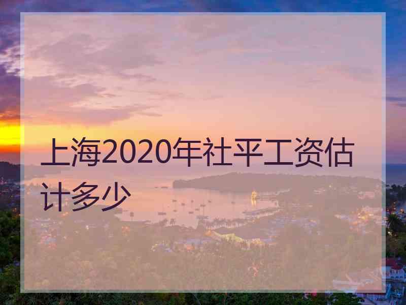 上海2020年社平工资估计多少