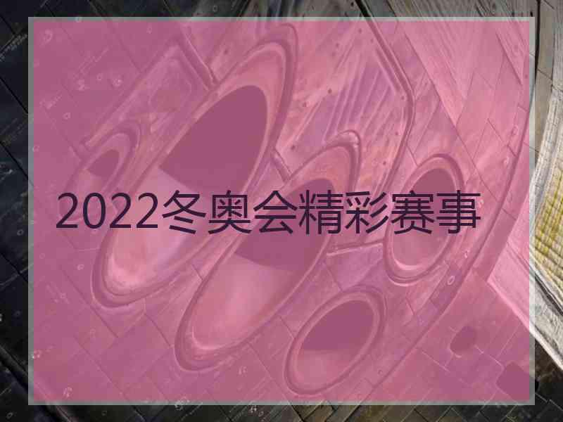 2022冬奥会精彩赛事