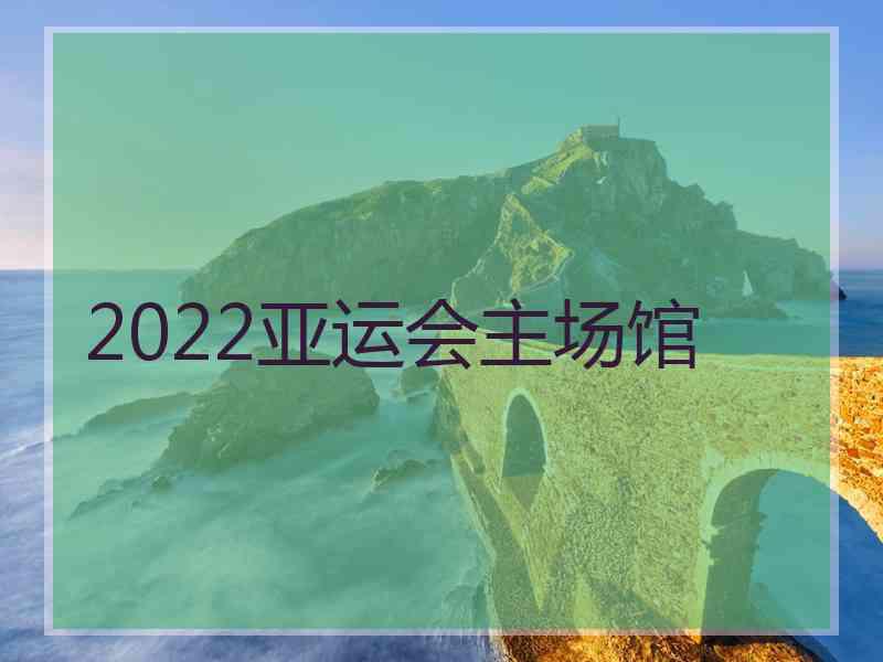 2022亚运会主场馆