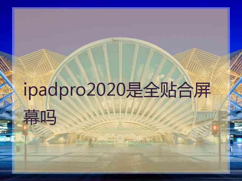 ipadpro2020是全贴合屏幕吗