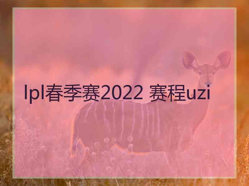 lpl春季赛2022 赛程uzi