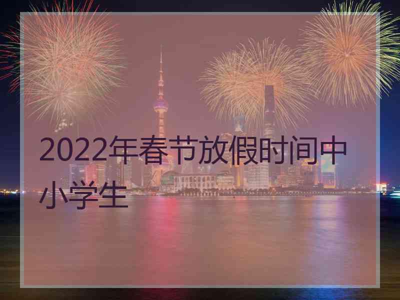 2022年春节放假时间中小学生