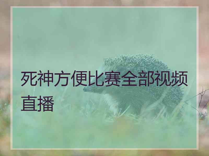 死神方便比赛全部视频直播