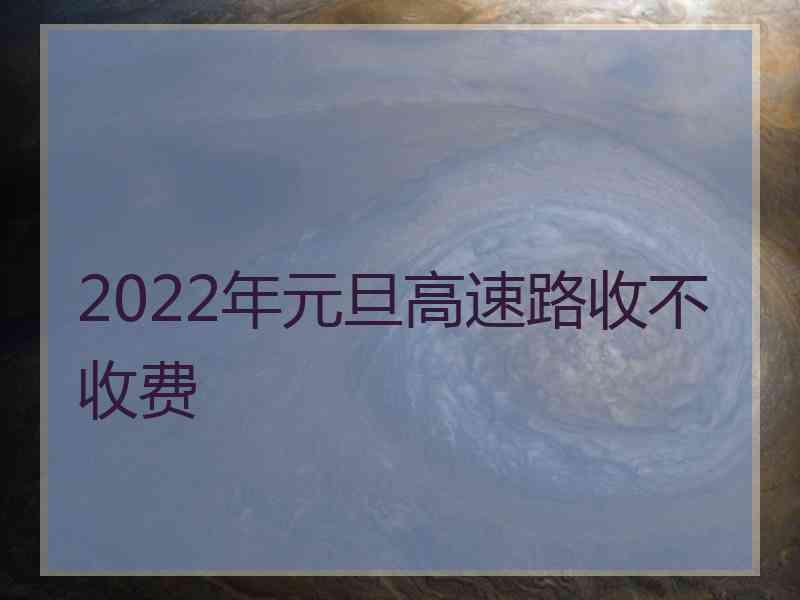 2022年元旦高速路收不收费