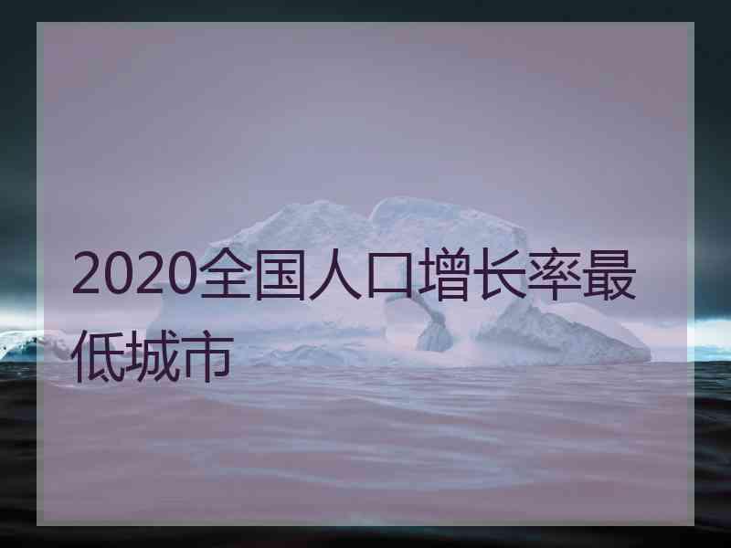 2020全国人口增长率最低城市