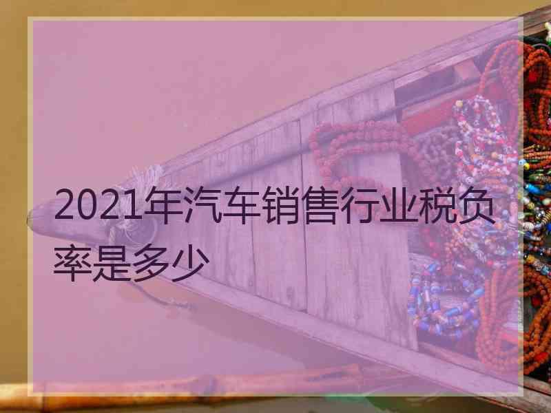 2021年汽车销售行业税负率是多少