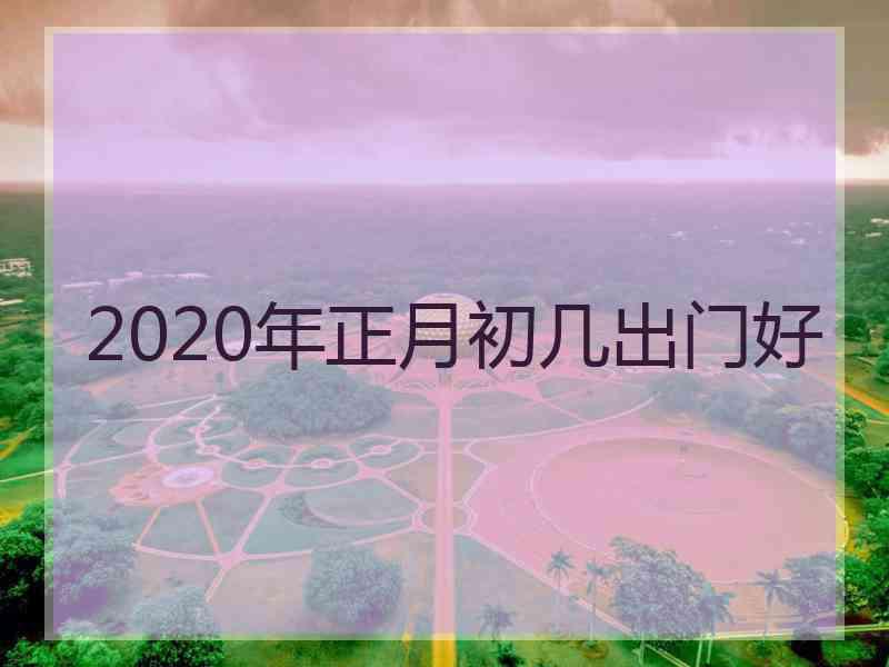 2020年正月初几出门好