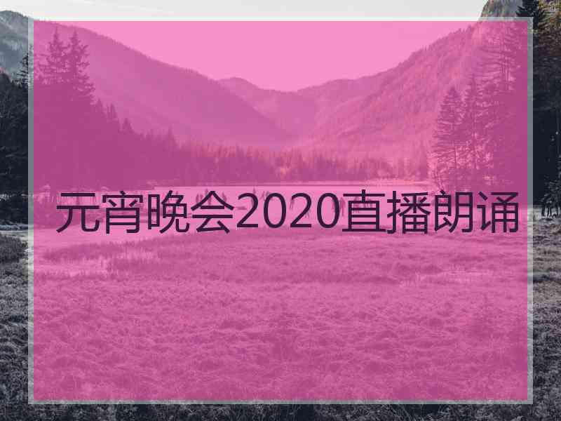 元宵晚会2020直播朗诵