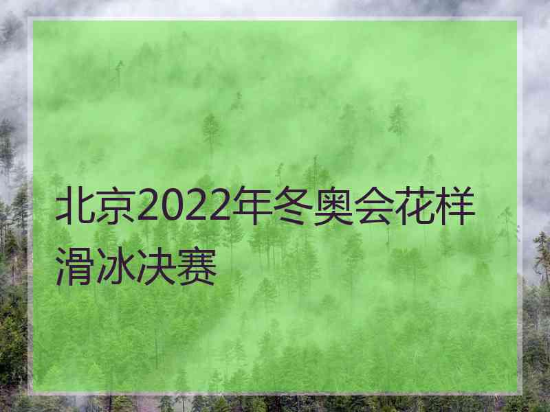 北京2022年冬奥会花样滑冰决赛