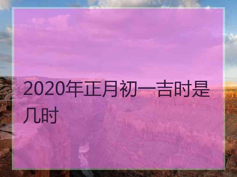 2020年正月初一吉时是几时