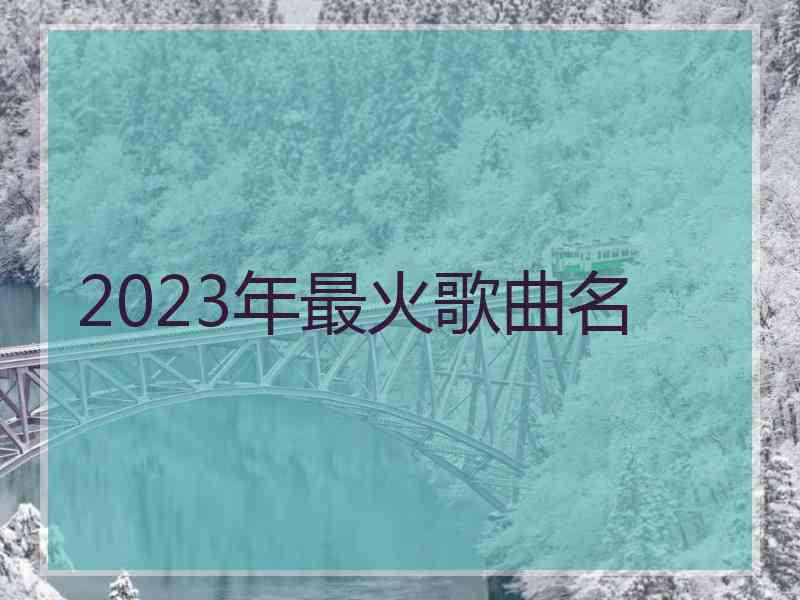 2023年最火歌曲名