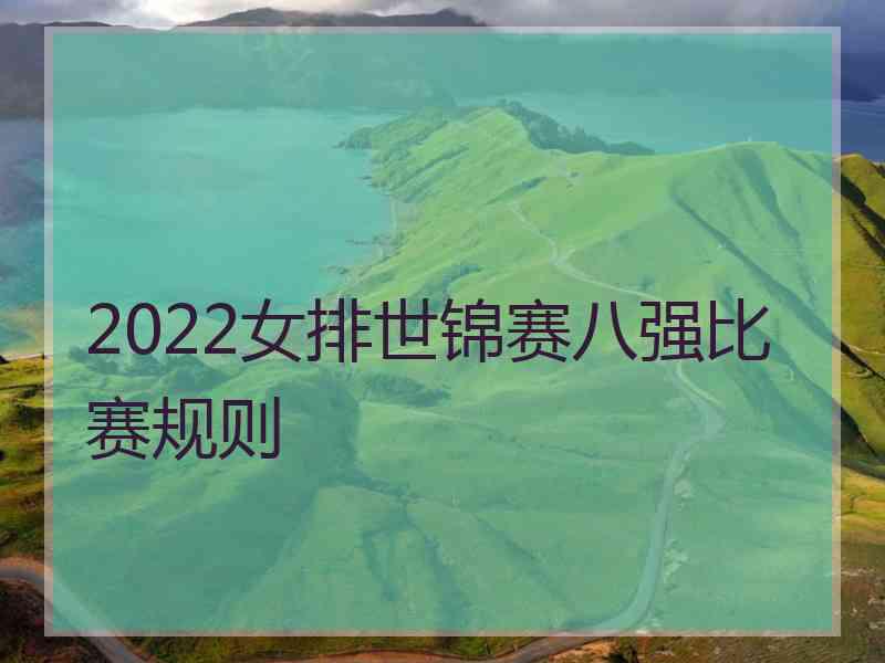 2022女排世锦赛八强比赛规则