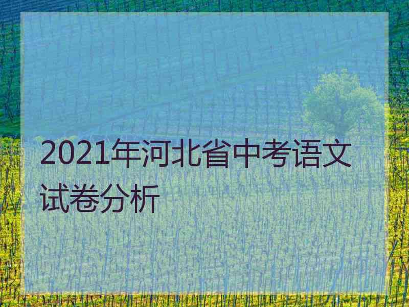 2021年河北省中考语文试卷分析