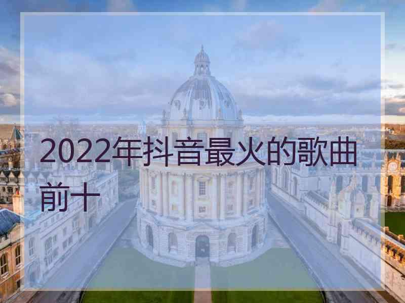 2022年抖音最火的歌曲前十