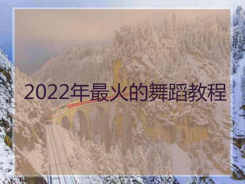 2022年最火的舞蹈教程