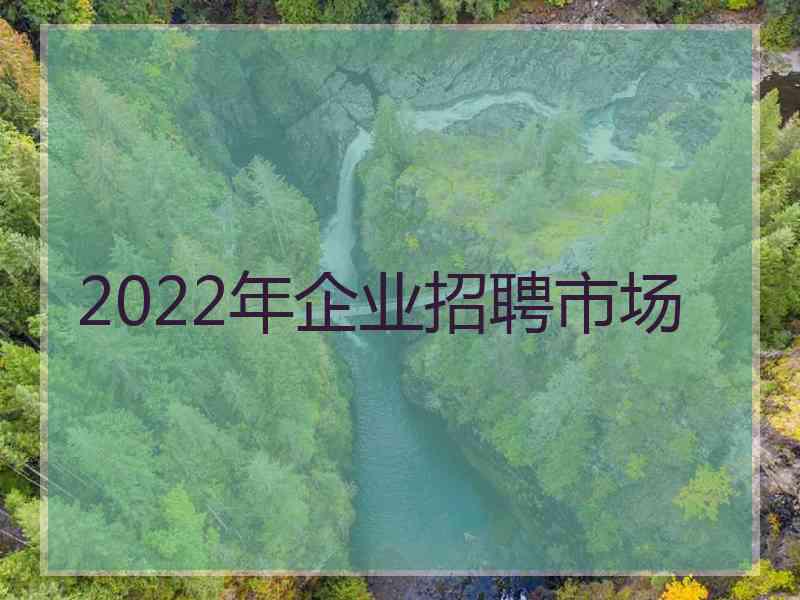 2022年企业招聘市场