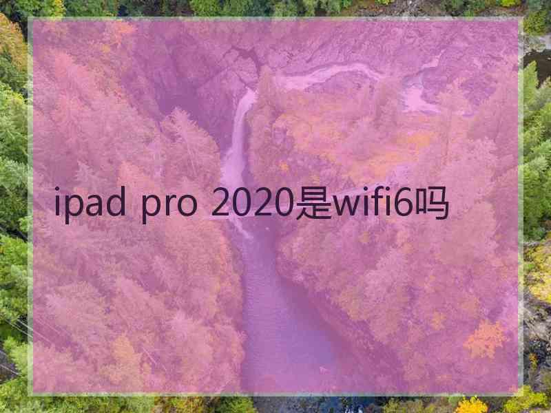 ipad pro 2020是wifi6吗