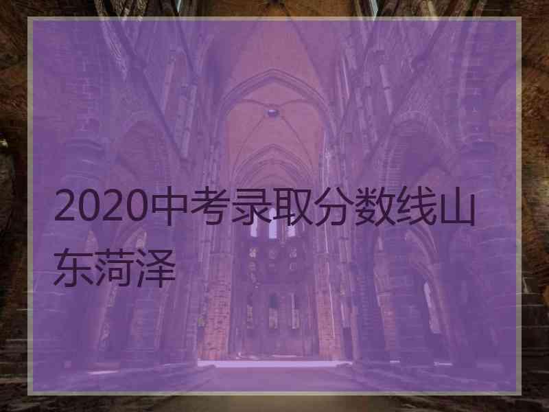 2020中考录取分数线山东菏泽