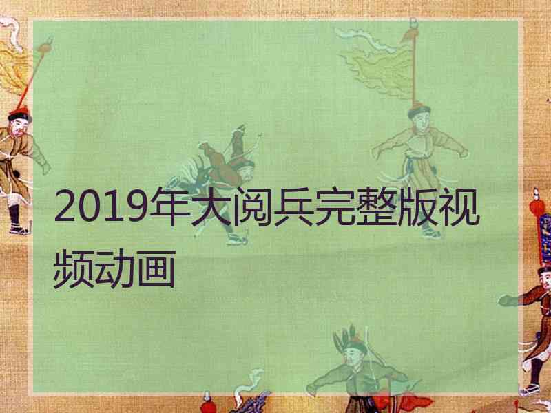 2019年大阅兵完整版视频动画