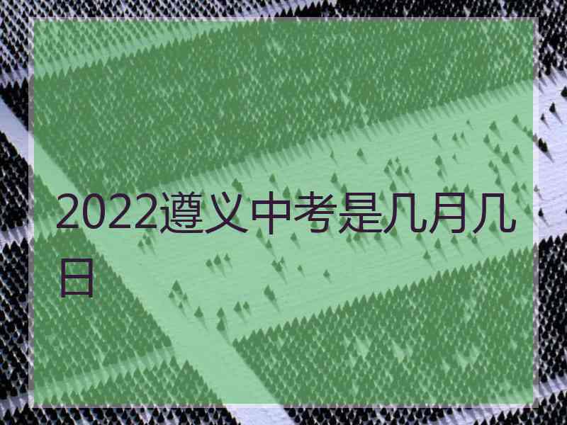 2022遵义中考是几月几日