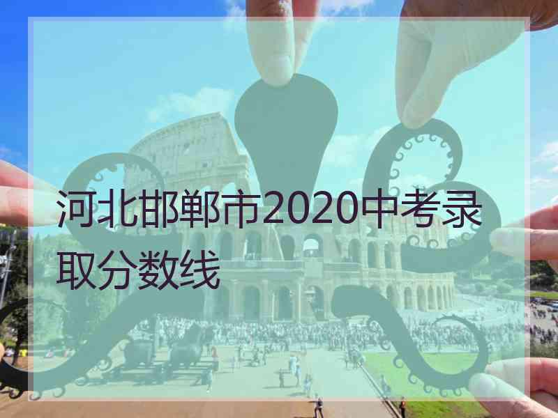 河北邯郸市2020中考录取分数线