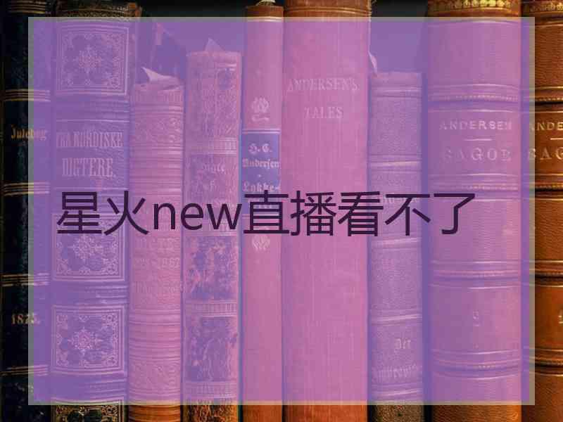 星火new直播看不了