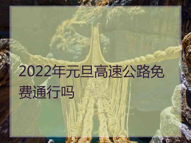 2022年元旦高速公路免费通行吗