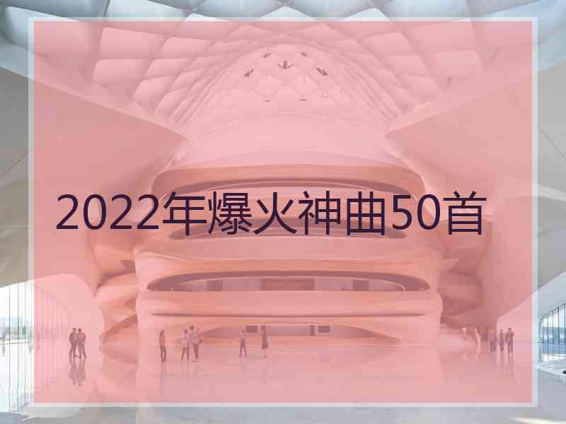 2022年爆火神曲50首