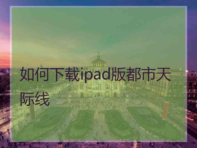 如何下载ipad版都市天际线