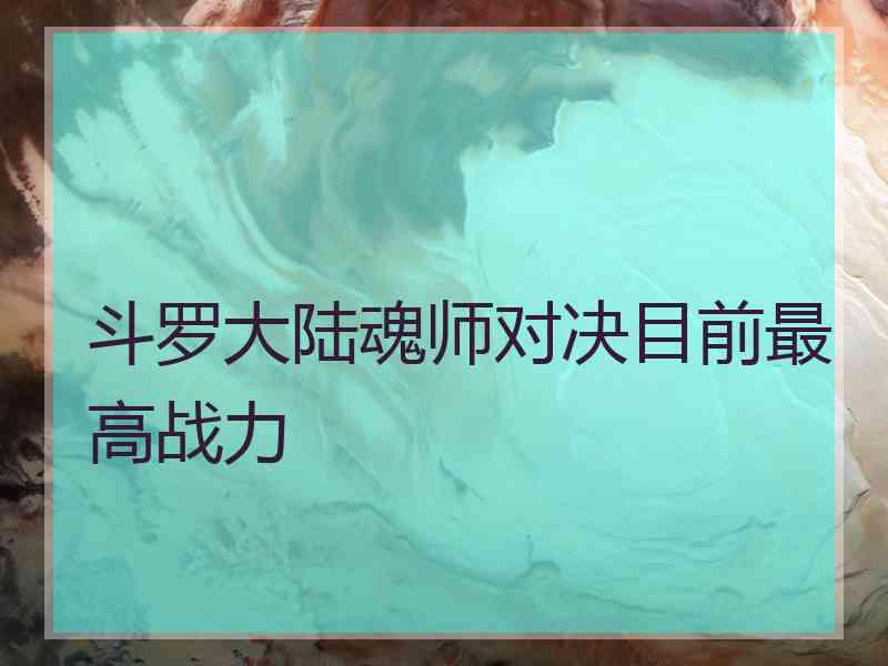 斗罗大陆魂师对决目前最高战力