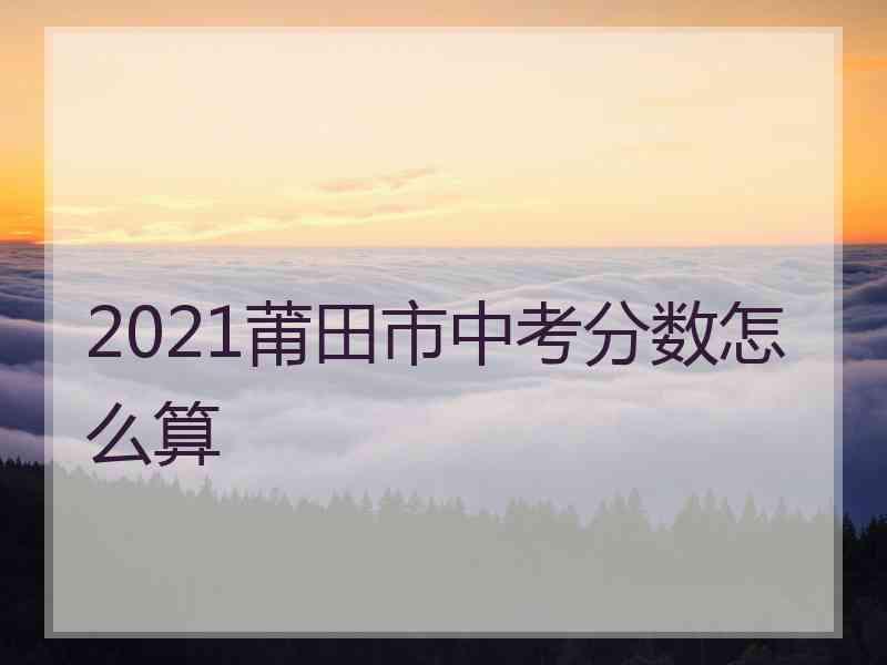 2021莆田市中考分数怎么算