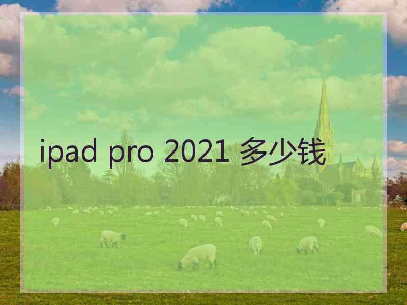 ipad pro 2021 多少钱