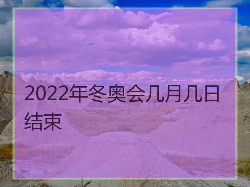 2022年冬奥会几月几日结束